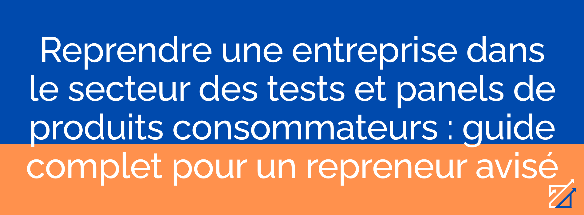 Reprendre une entreprise dans le secteur des tests et panels de produits consommateurs : guide complet pour un repreneur avisé