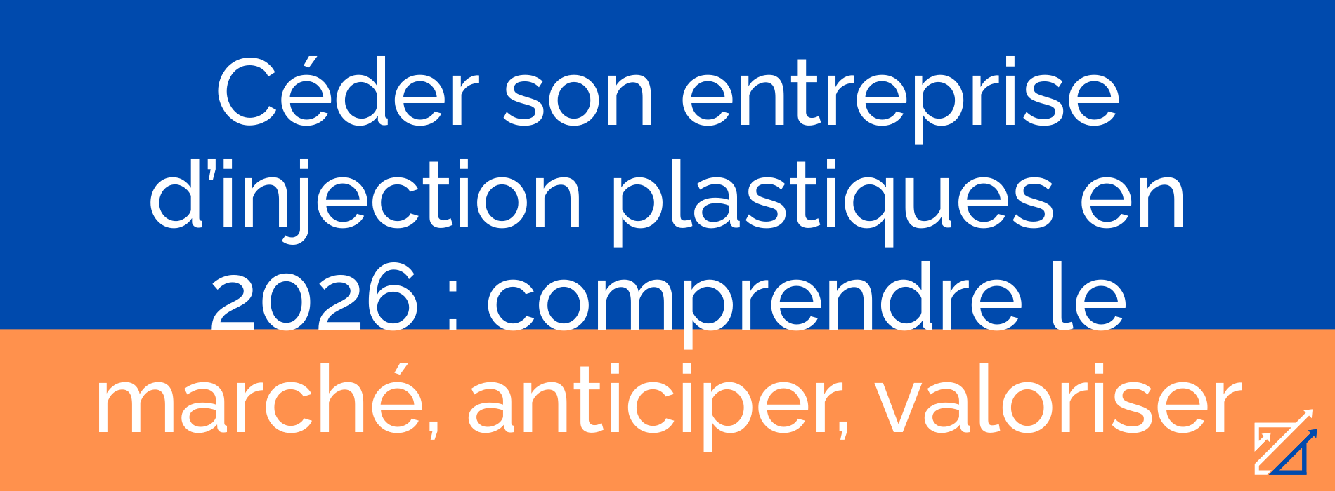 Céder son entreprise d’injection plastiques en 2026 : comprendre le marché, anticiper, valoriser
