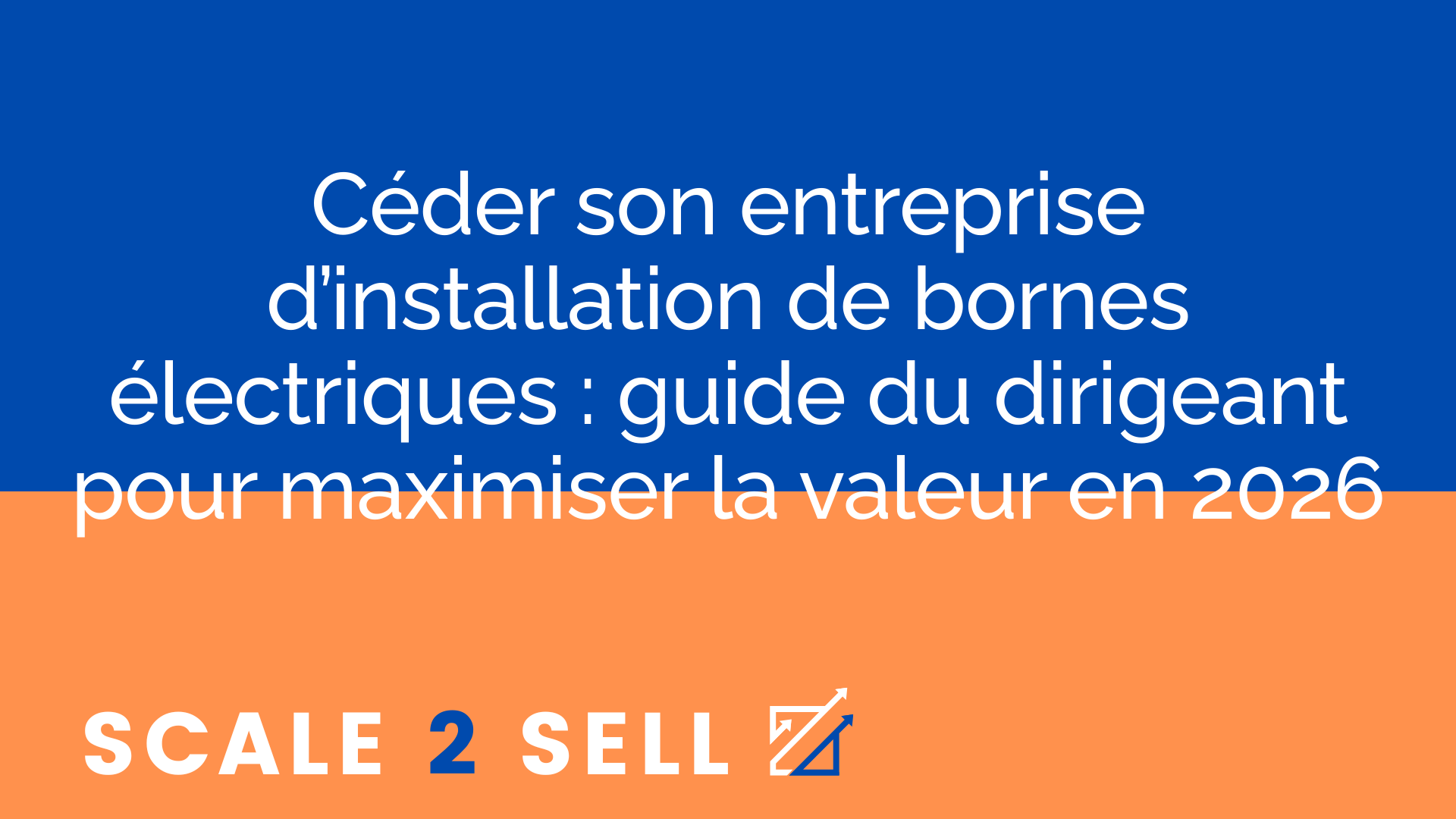 Céder son entreprise d’installation de bornes électriques : guide du dirigeant pour maximiser la valeur en 2026