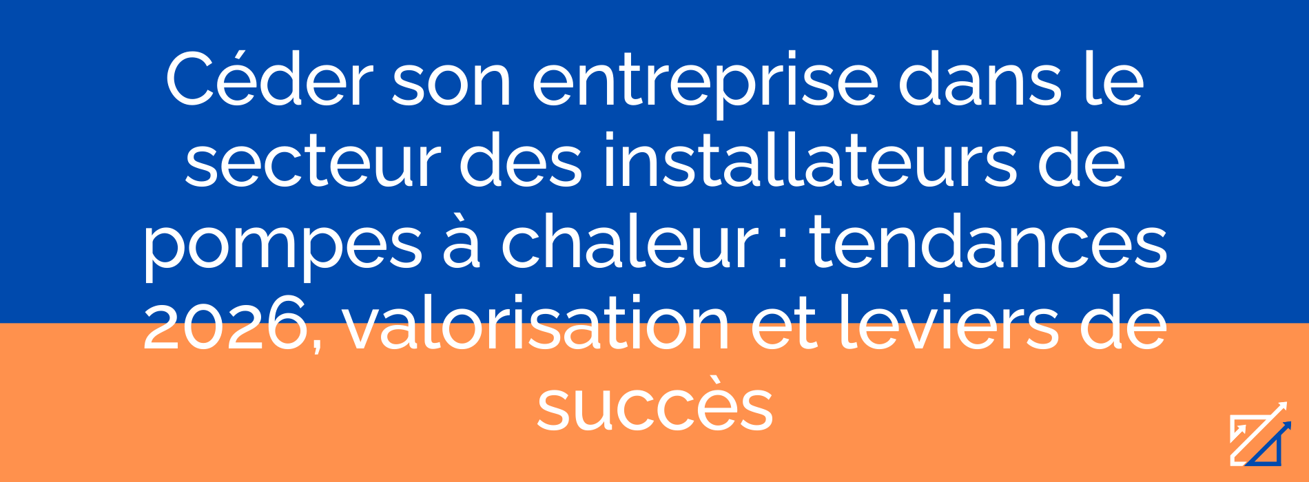 Céder son entreprise dans le secteur des installateurs de pompes à chaleur : tendances 2026, valorisation et leviers de succès