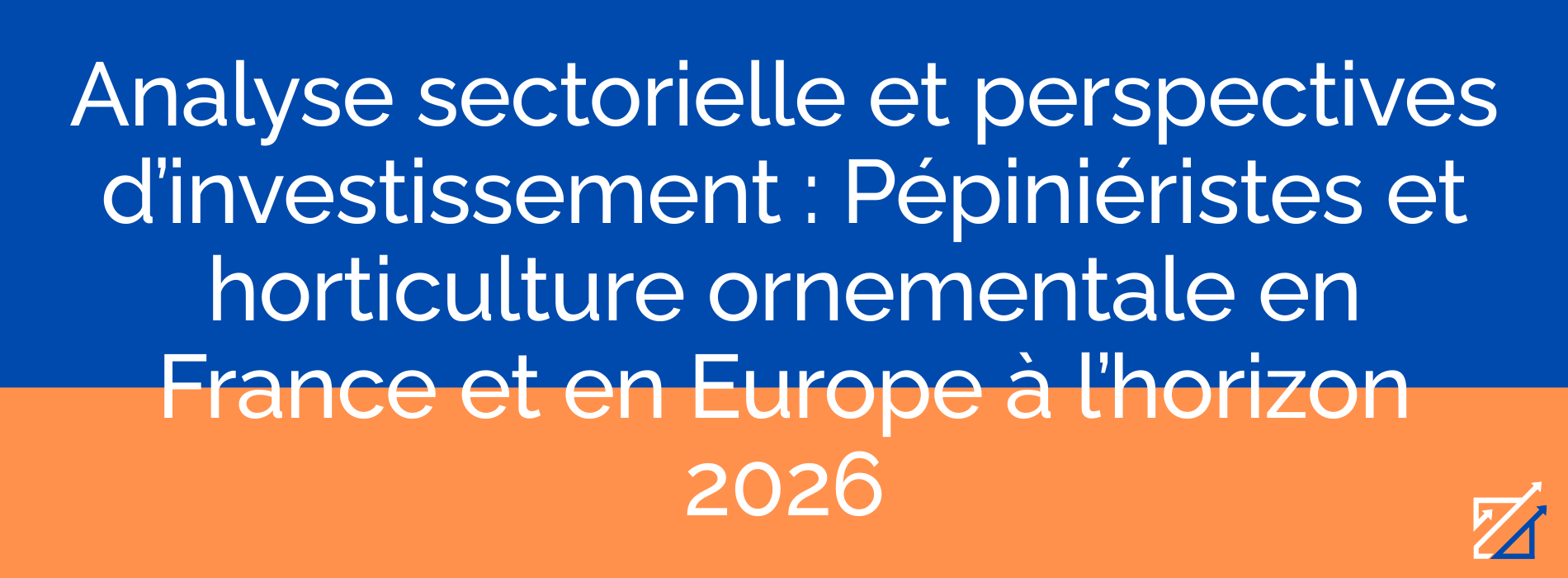 Analyse sectorielle et perspectives d’investissement : Pépiniéristes et horticulture ornementale en France et en Europe à l’horizon 2026