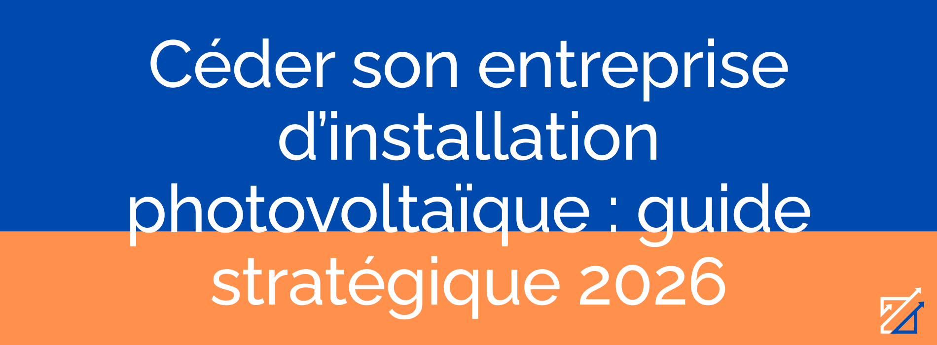Céder son entreprise d’installation photovoltaïque : guide stratégique 2026
