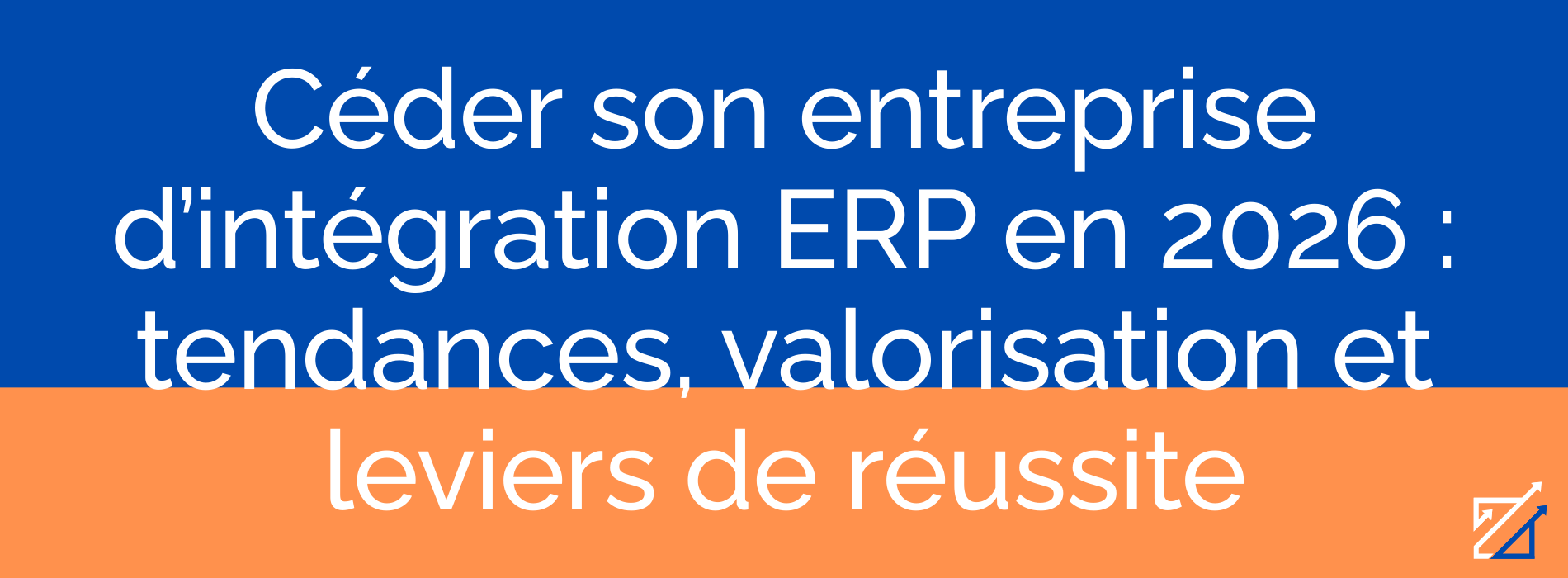Céder son entreprise d’intégration ERP en 2026 : tendances, valorisation et leviers de réussite