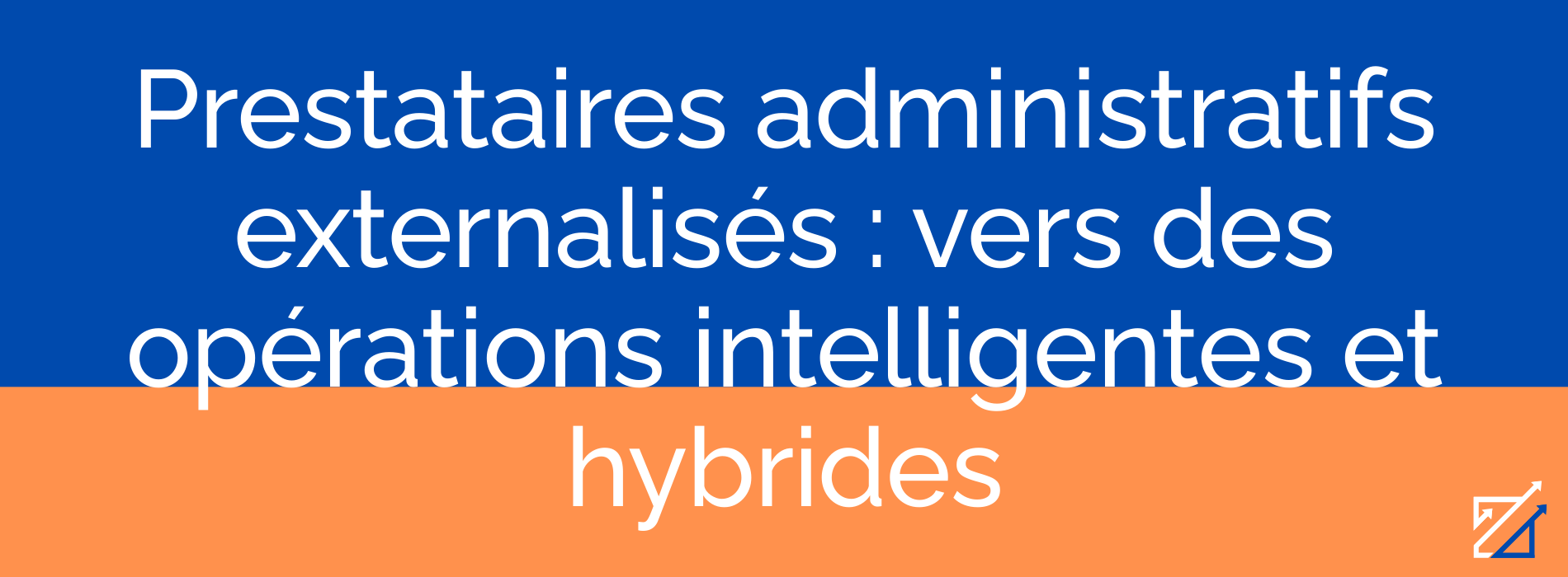 Prestataires administratifs externalisés : vers des opérations intelligentes et hybrides