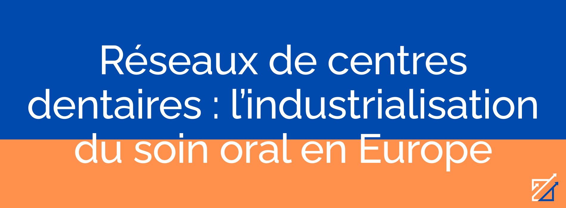 Réseaux de centres dentaires : l’industrialisation du soin oral en Europe
