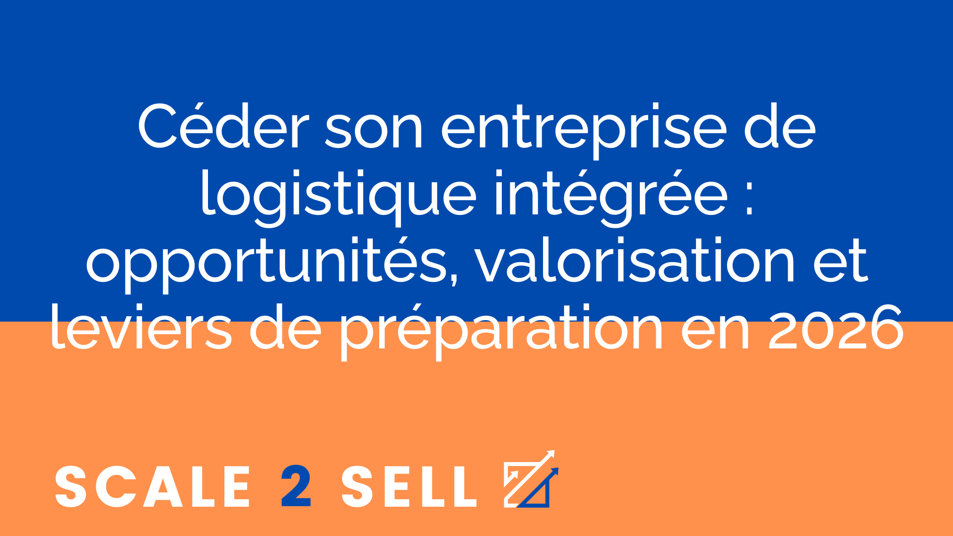 Céder son entreprise de logistique intégrée : opportunités, valorisation et leviers de préparation en 2026