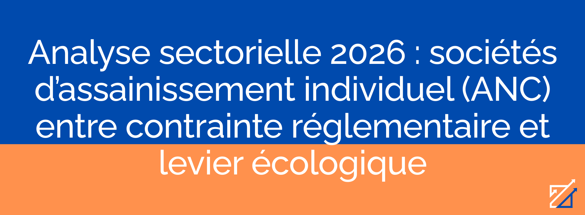 Analyse sectorielle 2026 : sociétés d’assainissement individuel (ANC) entre contrainte réglementaire et levier écologique