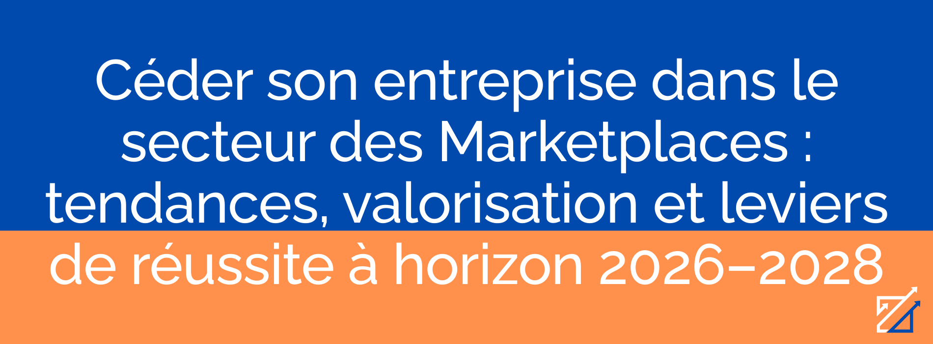 Céder son entreprise dans le secteur des Marketplaces : tendances, valorisation et leviers de réussite à horizon 2026–2028