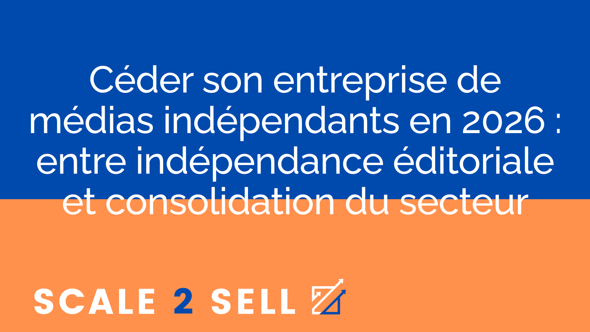 Céder son entreprise de médias indépendants en 2026 : entre indépendance éditoriale et consolidation du secteur