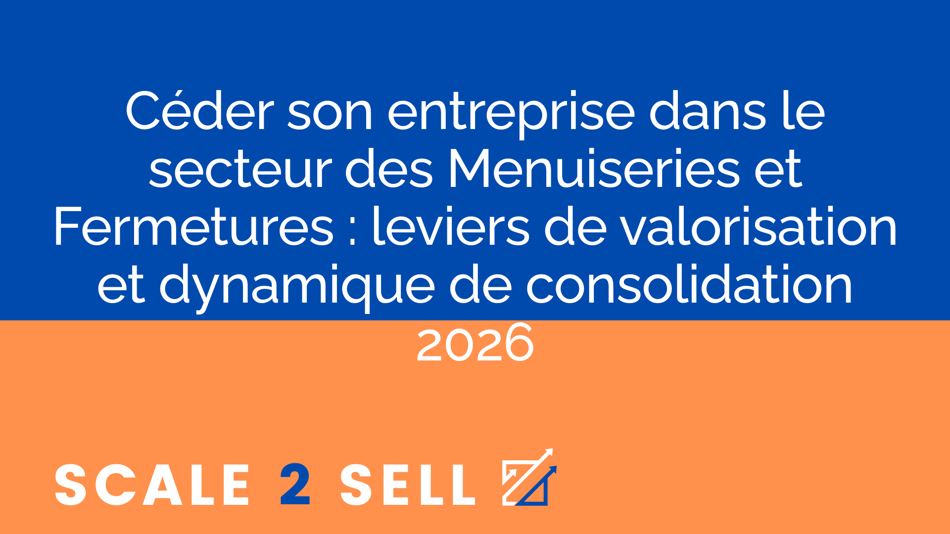 Céder son entreprise dans le secteur des Menuiseries et Fermetures : leviers de valorisation et dynamique de consolidation 2026