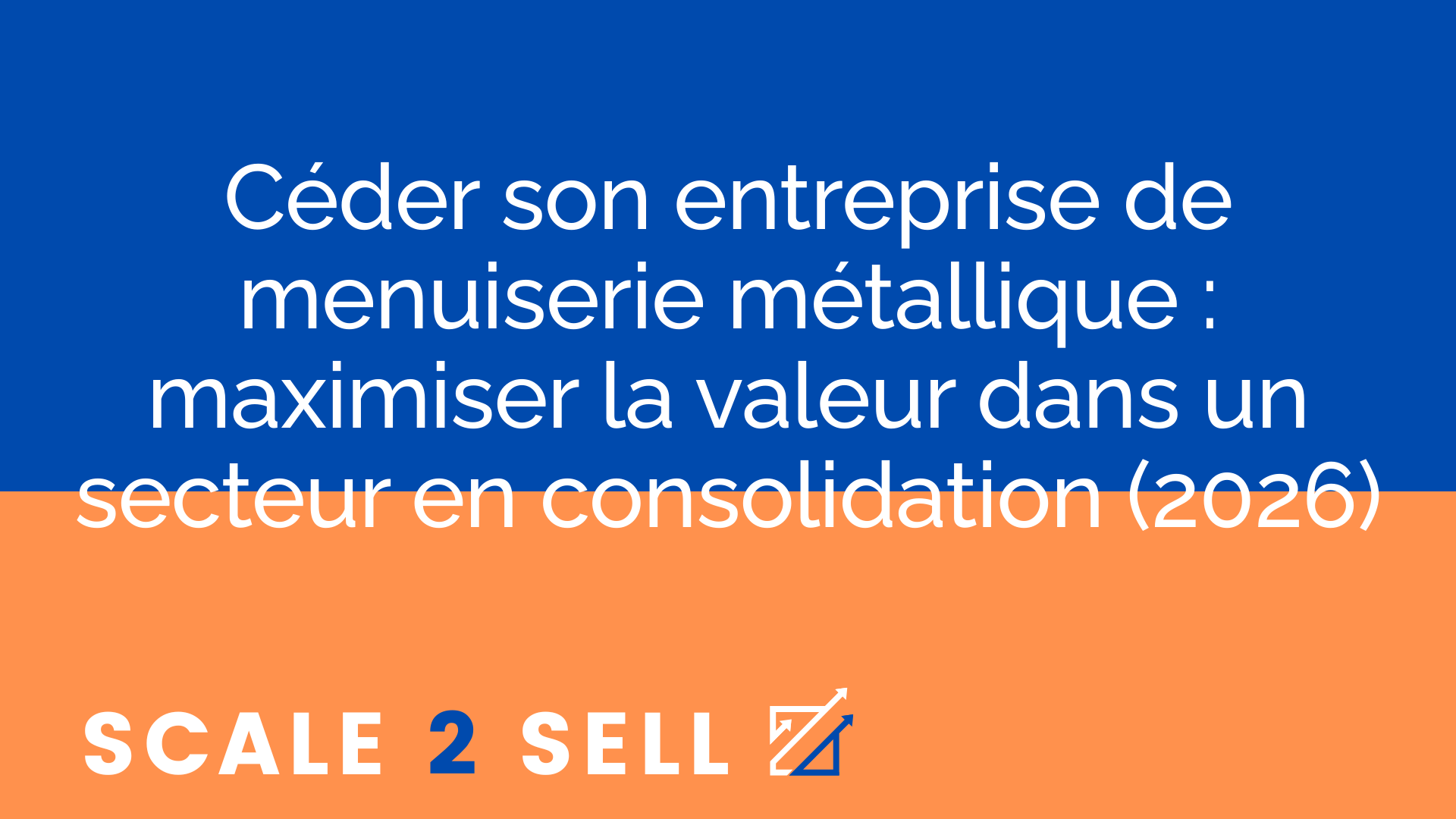 Céder son entreprise de menuiserie métallique : maximiser la valeur dans un secteur en consolidation (2026)