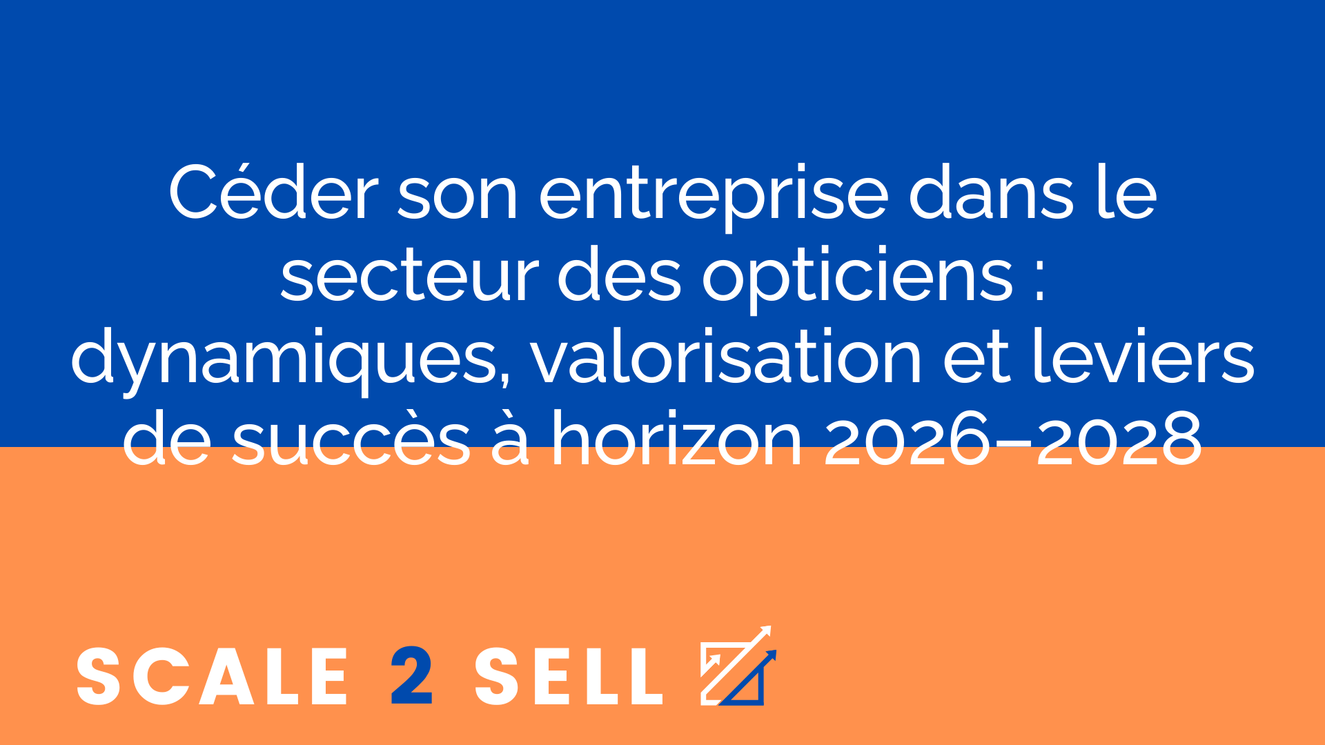 Céder son entreprise dans le secteur des opticiens : dynamiques, valorisation et leviers de succès à horizon 2026–2028