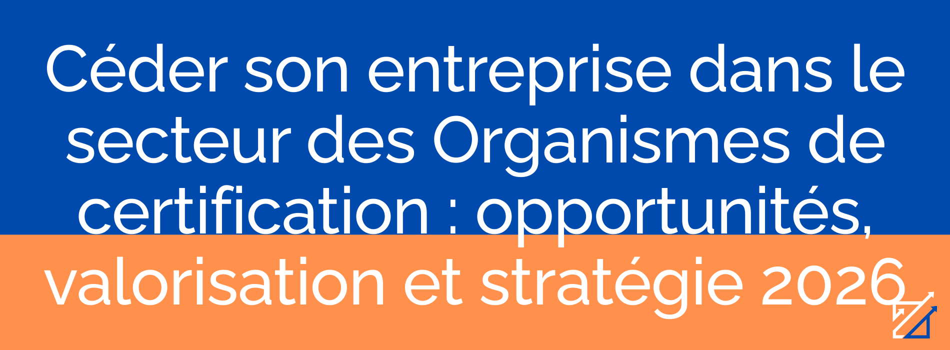 Céder son entreprise dans le secteur des Organismes de certification : opportunités, valorisation et stratégie 2026