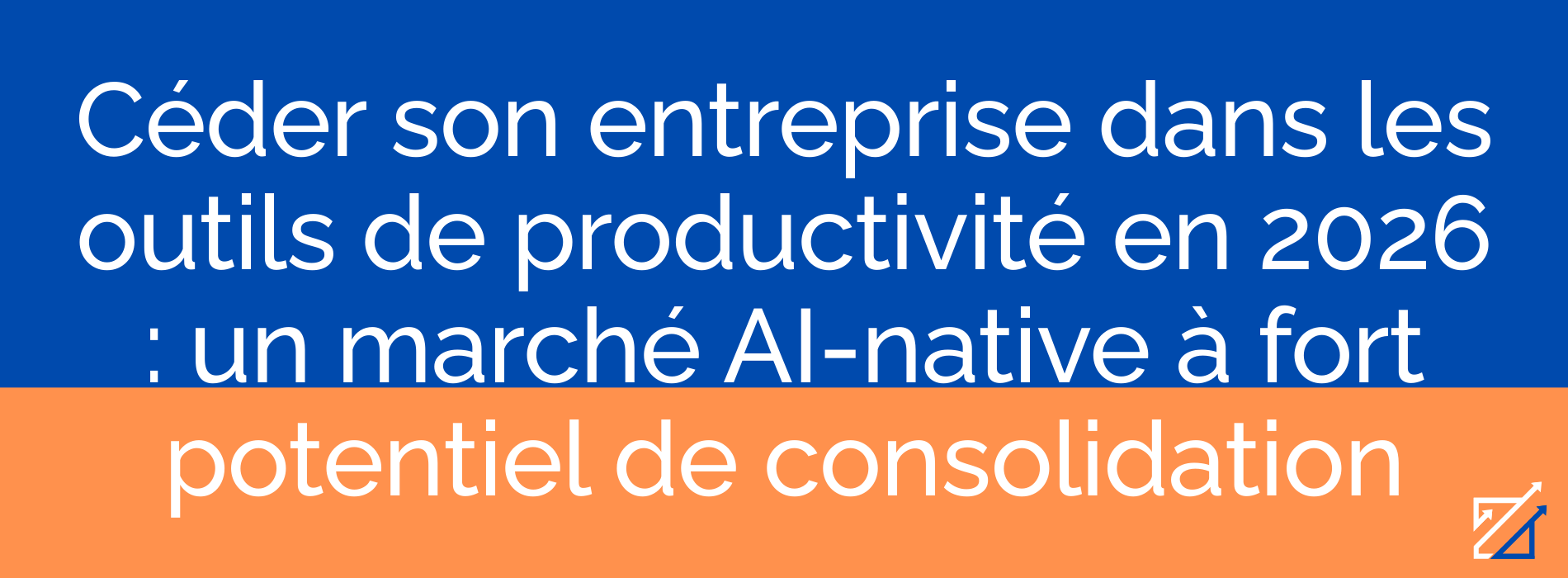 Céder son entreprise dans les outils de productivité en 2026 : un marché AI-native à fort potentiel de consolidation