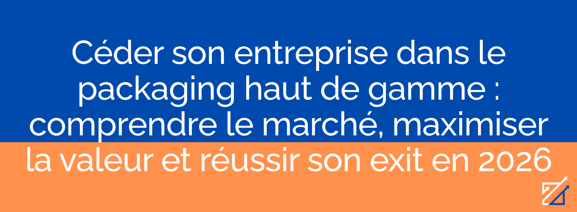 Céder son entreprise dans le packaging haut de gamme : comprendre le marché, maximiser la valeur et réussir son exit en 2026