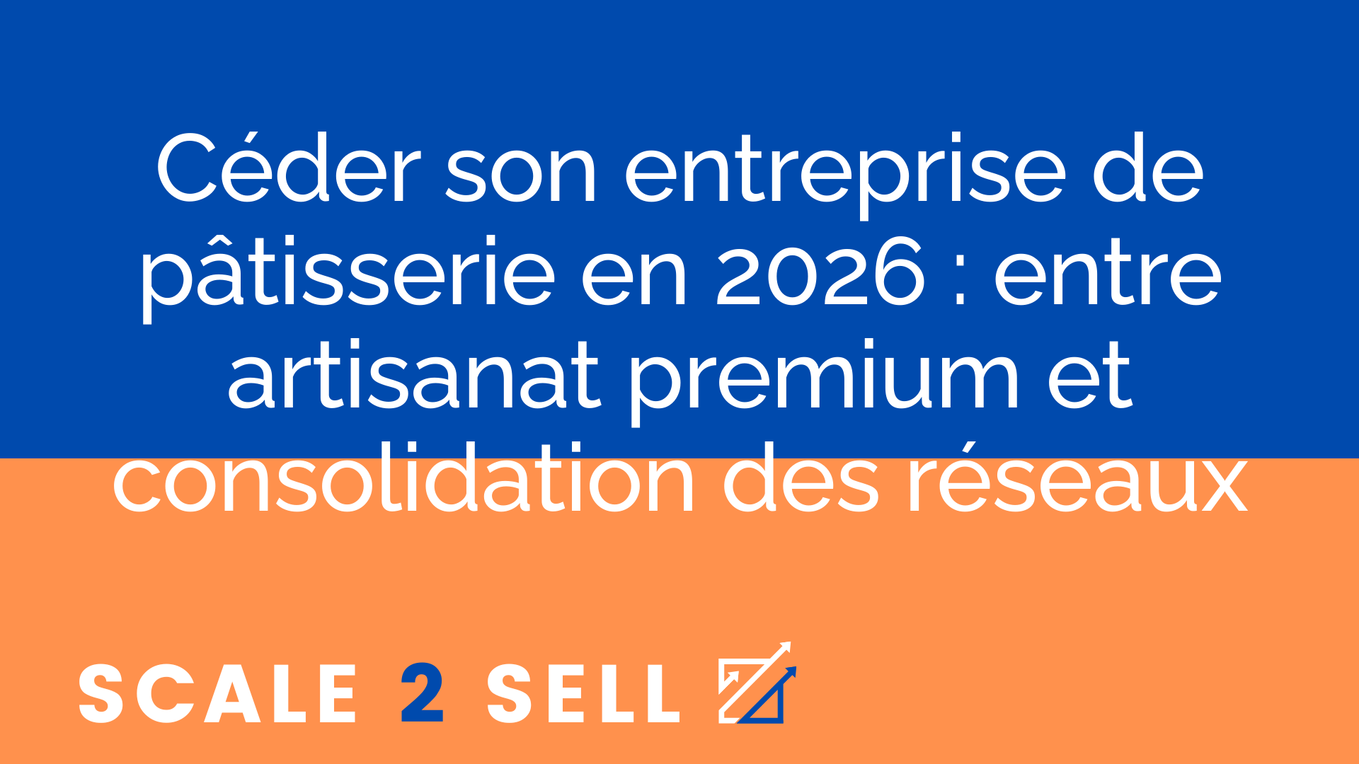 Céder son entreprise de pâtisserie en 2026 : entre artisanat premium et consolidation des réseaux