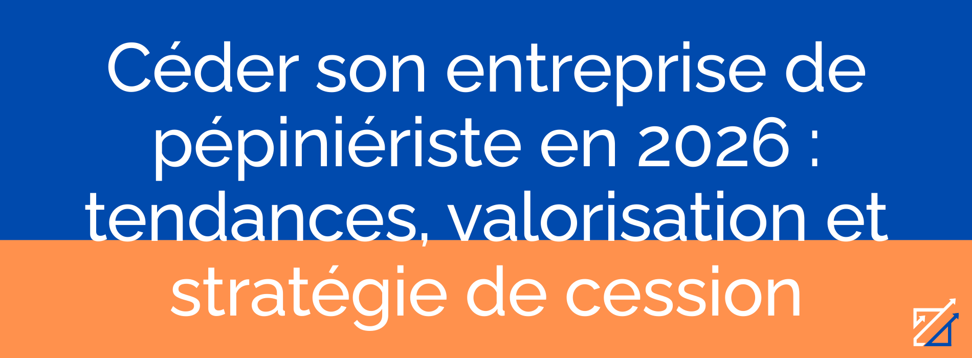 Céder son entreprise de pépiniériste en 2026 : tendances, valorisation et stratégie de cession