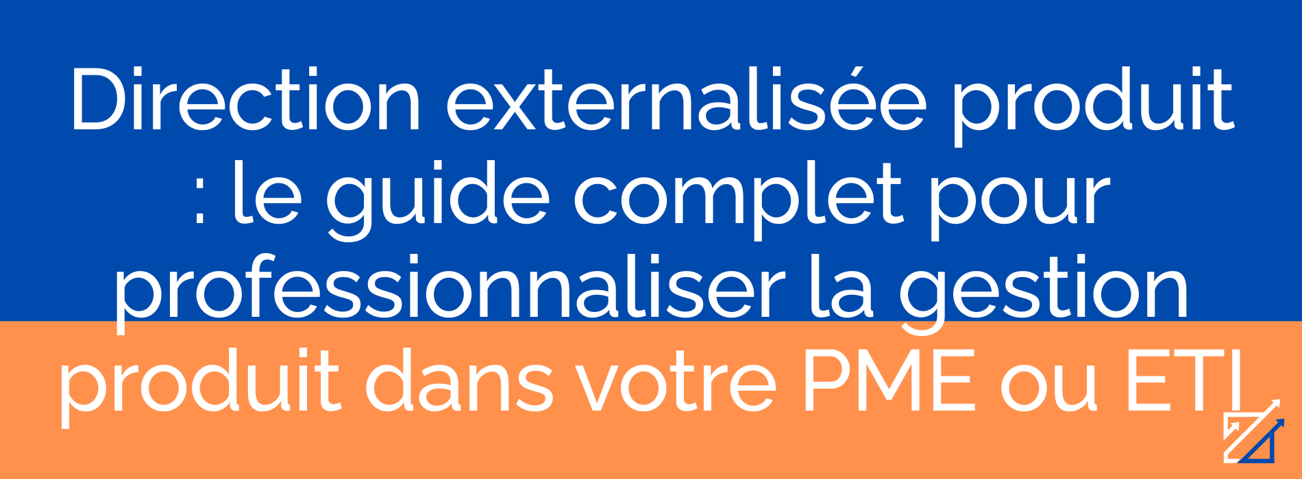 Direction externalisée produit : le guide complet pour professionnaliser la gestion produit dans votre PME ou ETI