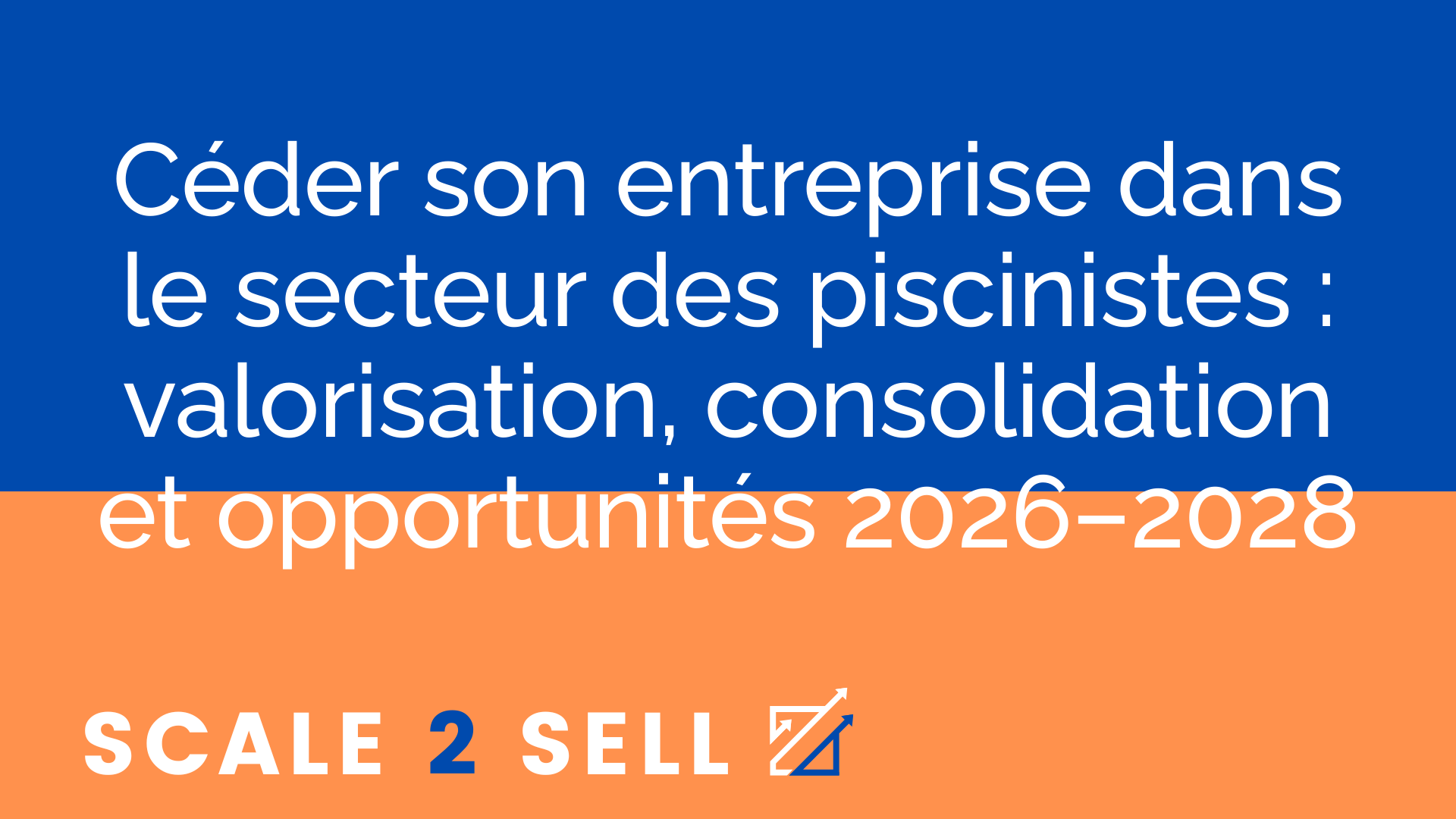 Céder son entreprise dans le secteur des piscinistes : valorisation, consolidation et opportunités 2026–2028