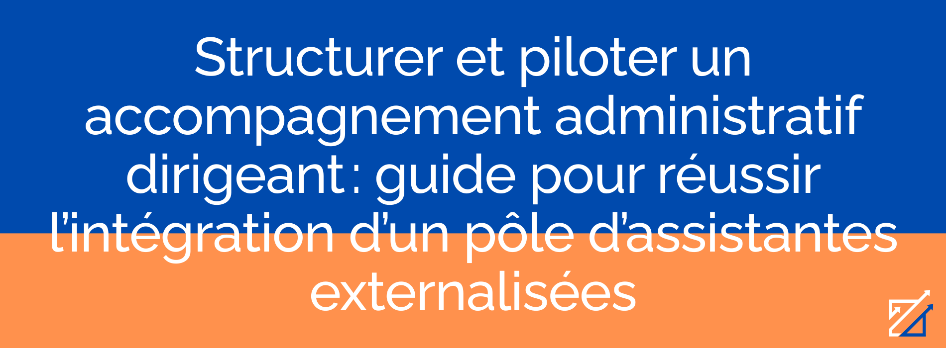 Structurer et piloter un accompagnement administratif dirigeant : guide pour réussir l’intégration d’un pôle d’assistantes externalisées