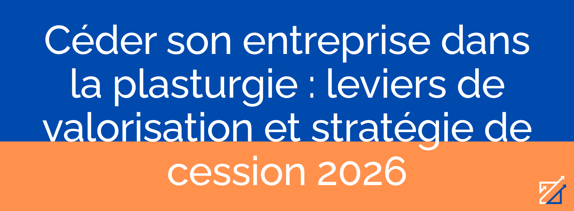 Céder son entreprise dans la plasturgie : leviers de valorisation et stratégie de cession 2026