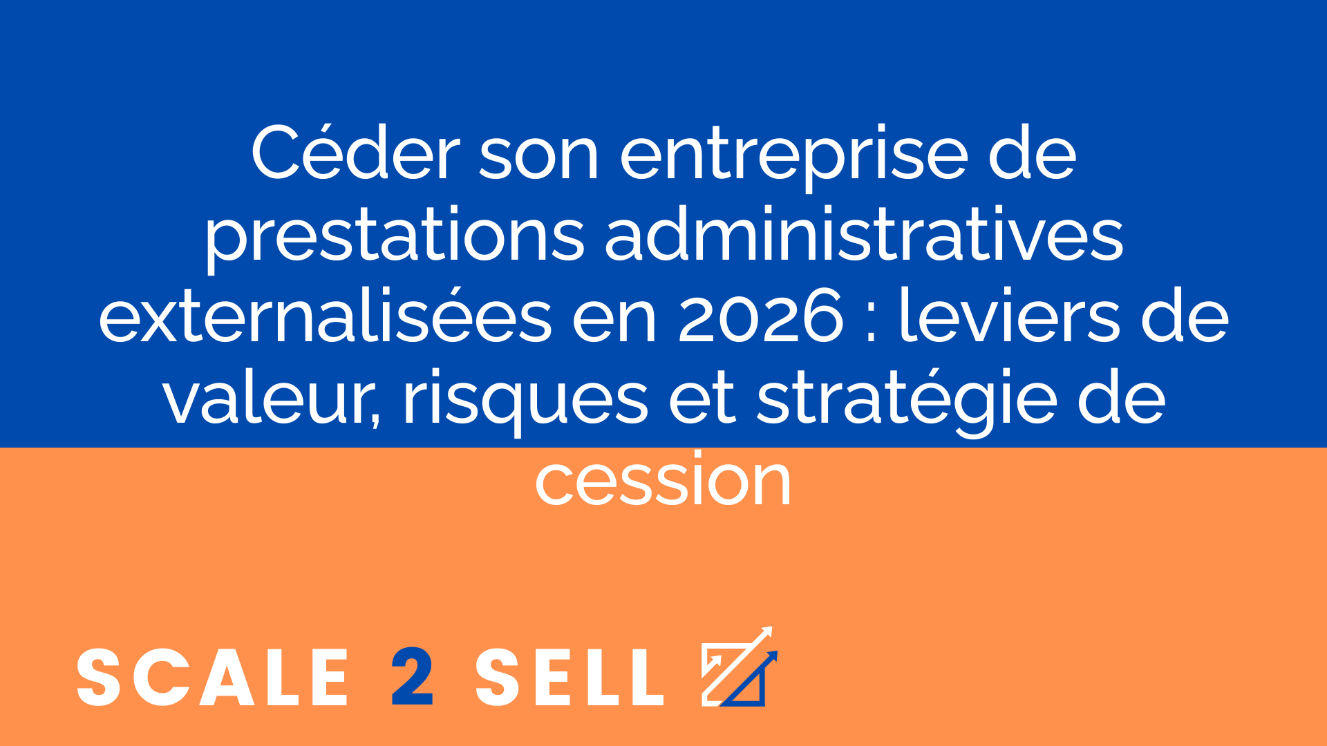 Céder son entreprise de prestations administratives externalisées en 2026 : leviers de valeur, risques et stratégie de cession
