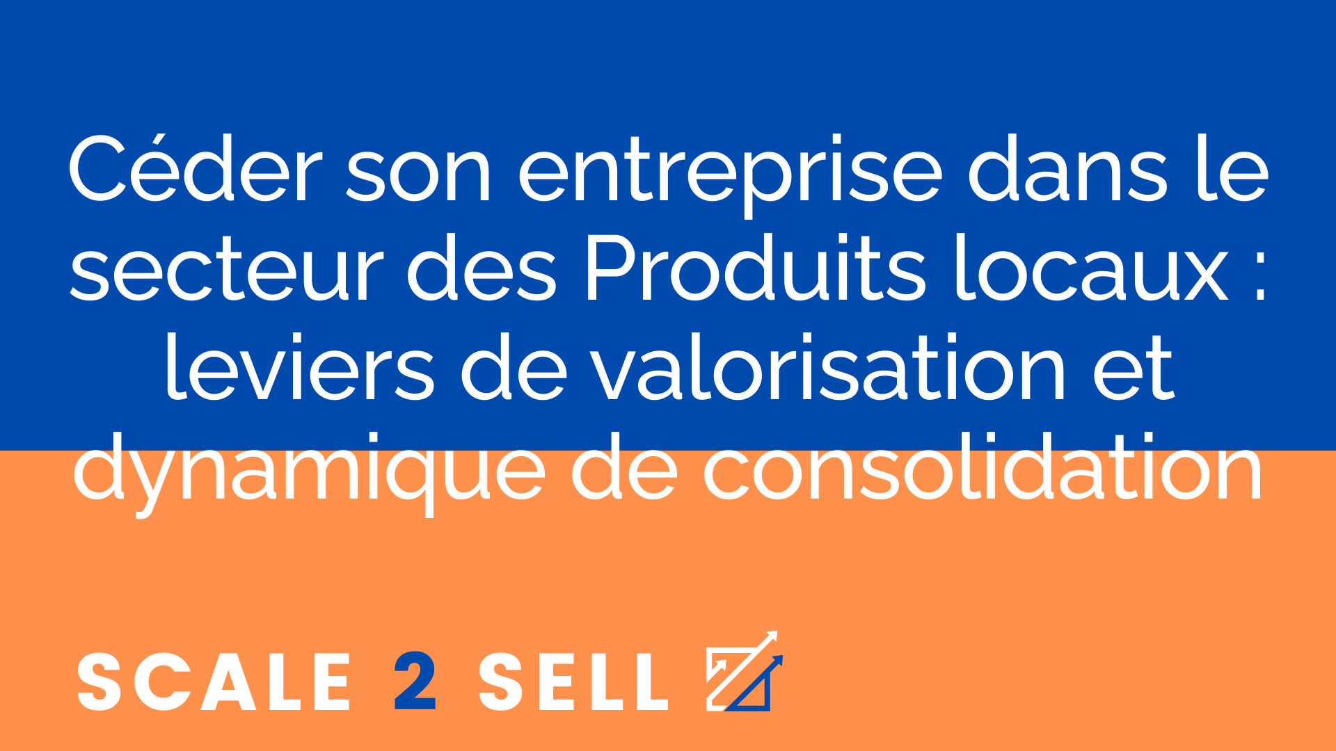 Céder son entreprise dans le secteur des Produits locaux : leviers de valorisation et dynamique de consolidation