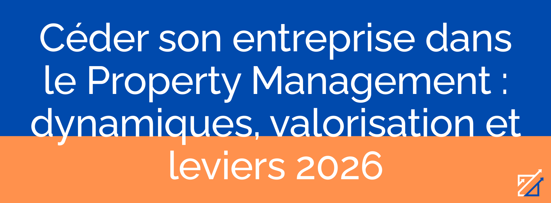 Céder son entreprise dans le Property Management : dynamiques, valorisation et leviers 2026