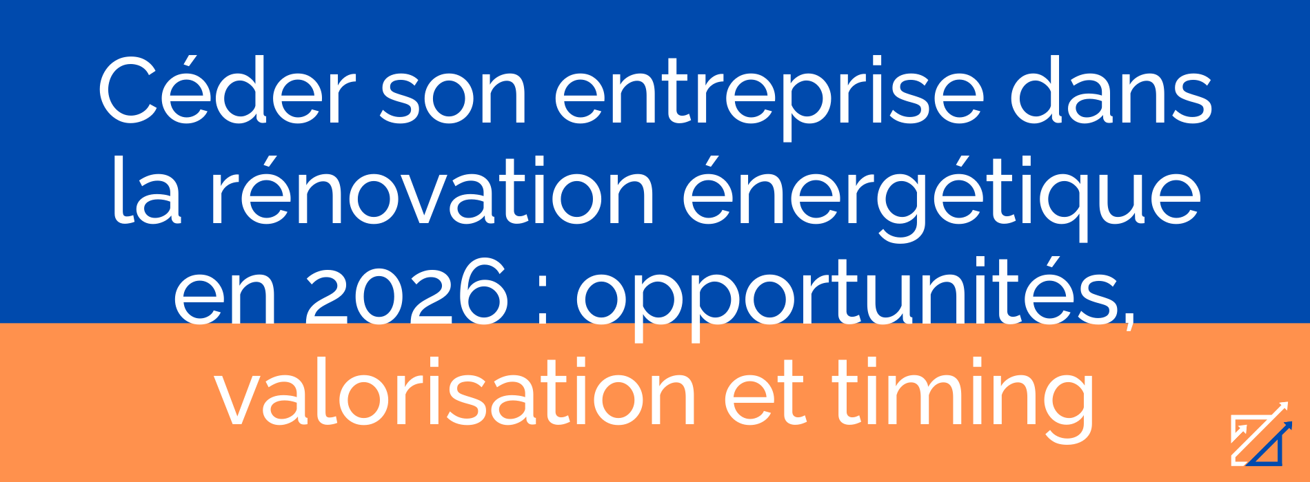 Céder son entreprise dans la rénovation énergétique en 2026 : opportunités, valorisation et timing