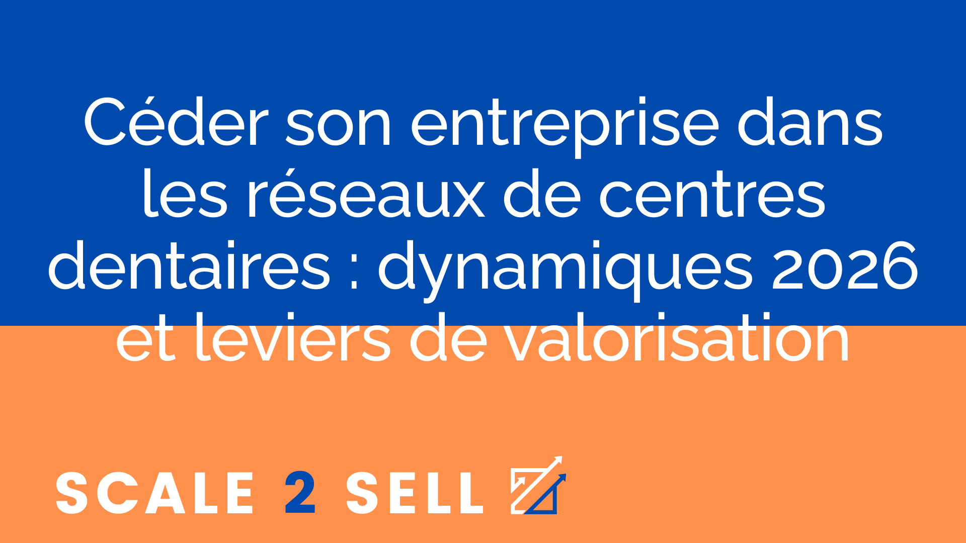 Céder son entreprise dans les réseaux de centres dentaires : dynamiques 2026 et leviers de valorisation