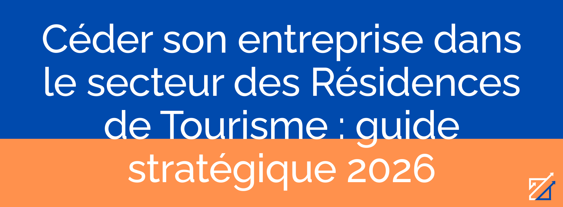 Céder son entreprise dans le secteur des Résidences de Tourisme : guide stratégique 2026