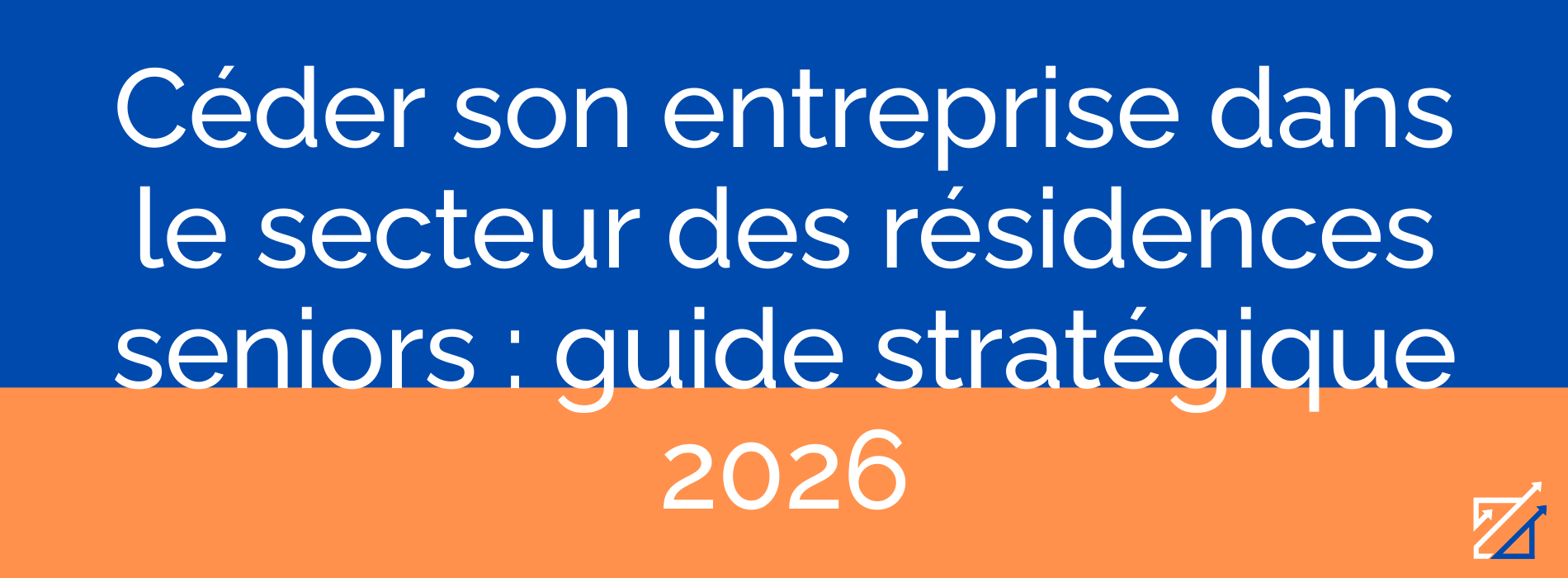 Céder son entreprise dans le secteur des résidences seniors : guide stratégique 2026