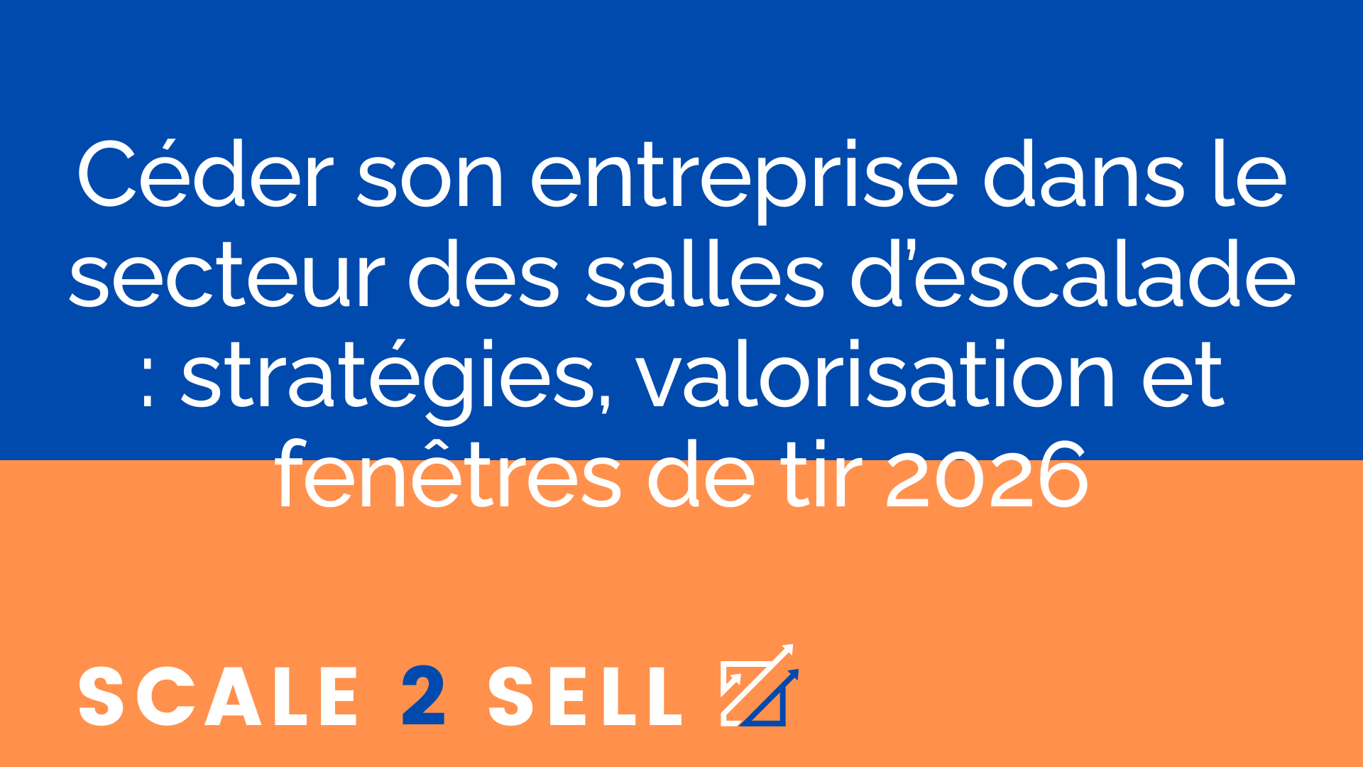 Céder son entreprise dans le secteur des salles d’escalade : stratégies, valorisation et fenêtres de tir 2026