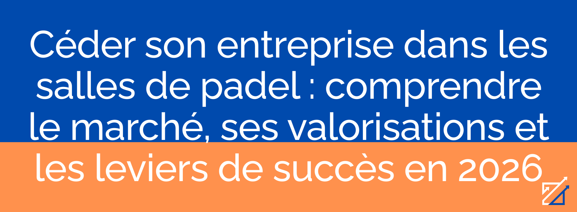 Céder son entreprise dans les salles de padel : comprendre le marché, ses valorisations et les leviers de succès en 2026