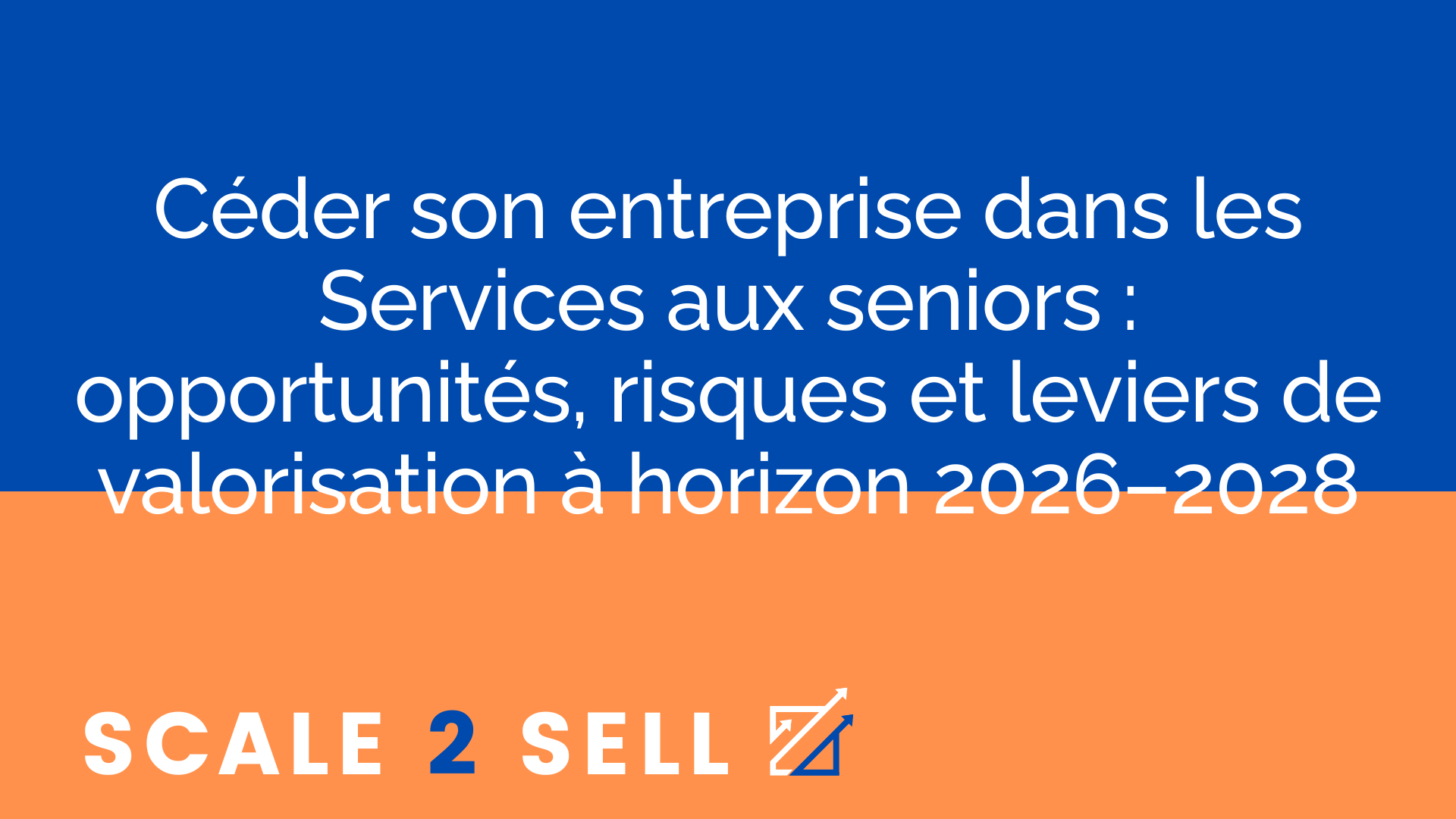 Céder son entreprise dans les Services aux seniors : opportunités, risques et leviers de valorisation à horizon 2026–2028