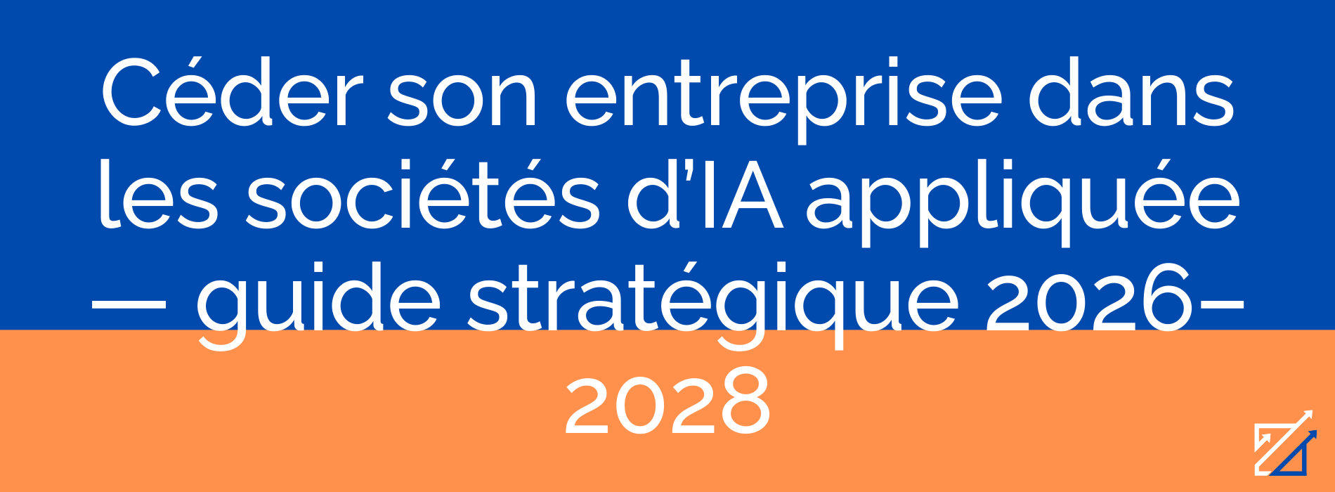 Céder son entreprise dans les sociétés d’IA appliquée — guide stratégique 2026–2028