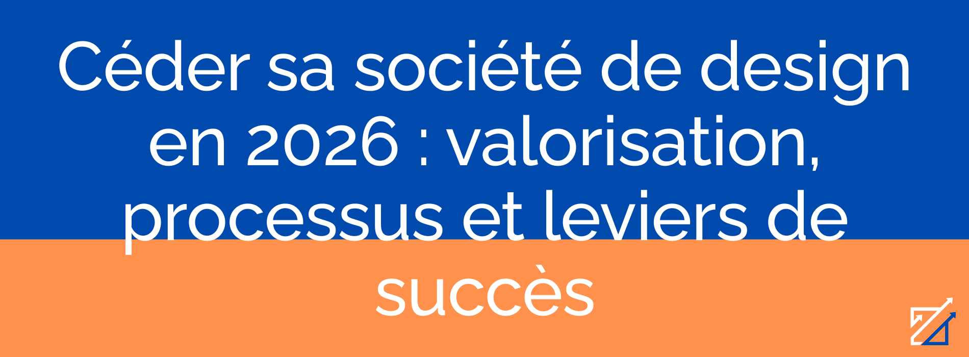 Céder sa société de design en 2026 : valorisation, processus et leviers de succès