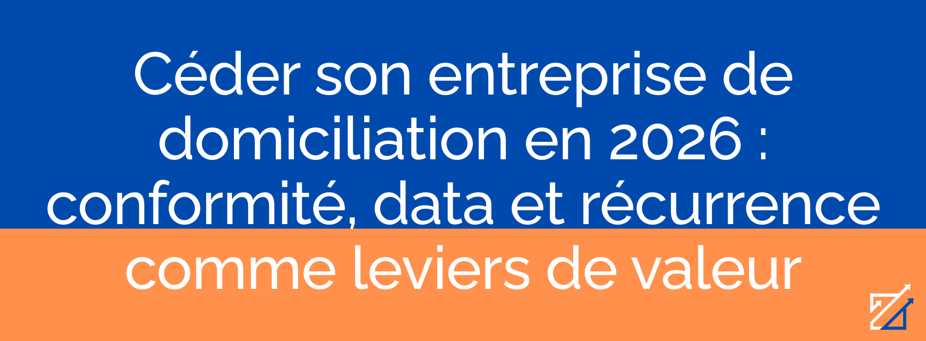 Céder son entreprise de domiciliation en 2026 : conformité, data et récurrence comme leviers de valeur