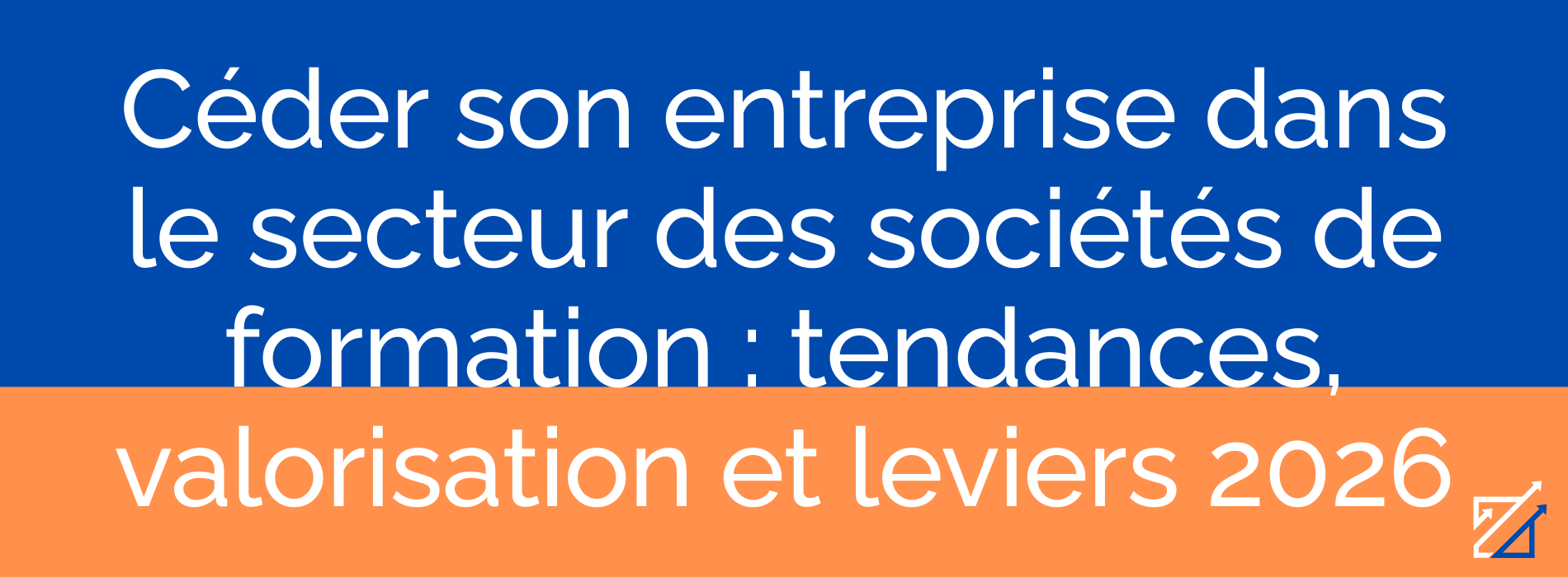 Céder son entreprise dans le secteur des sociétés de formation : tendances, valorisation et leviers 2026