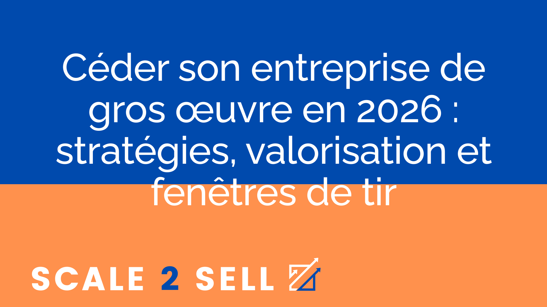 Céder son entreprise de gros œuvre en 2026 : stratégies, valorisation et fenêtres de tir