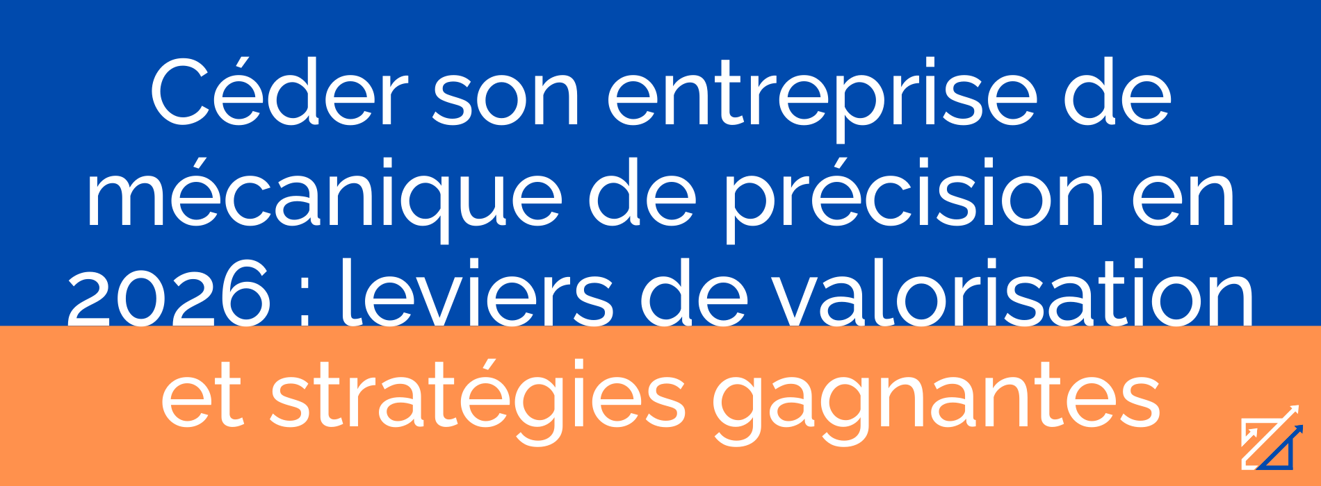Céder son entreprise de mécanique de précision en 2026 : leviers de valorisation et stratégies gagnantes