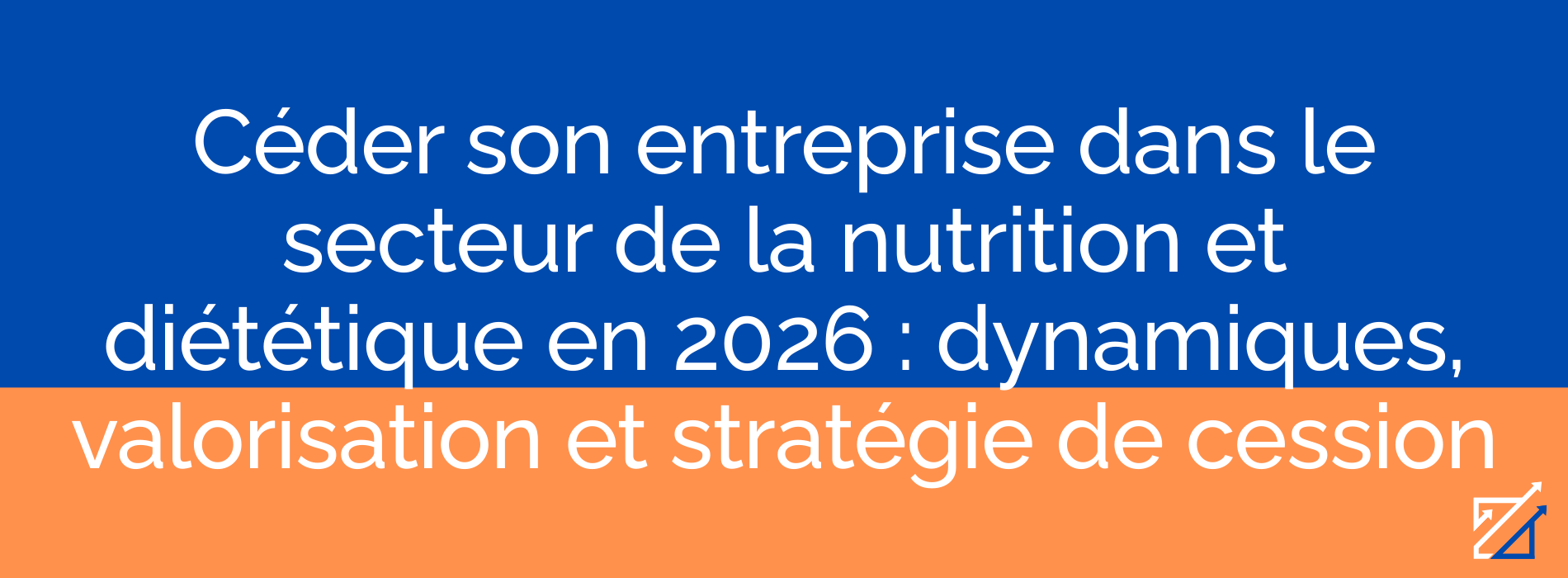 Céder son entreprise dans le secteur de la nutrition et diététique en 2026 : dynamiques, valorisation et stratégie de cession
