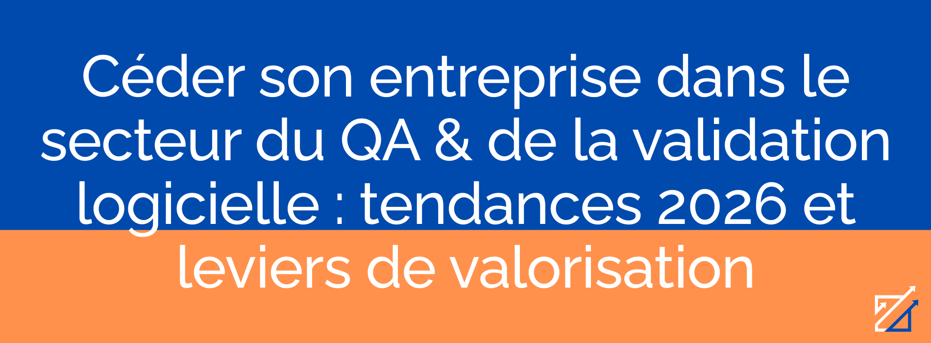 Céder son entreprise dans le secteur du QA & de la validation logicielle : tendances 2026 et leviers de valorisation