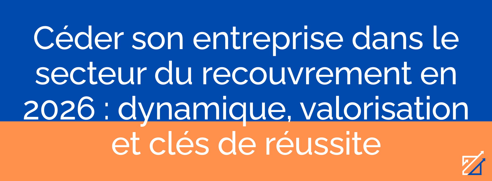Céder son entreprise dans le secteur du recouvrement en 2026 : dynamique, valorisation et clés de réussite