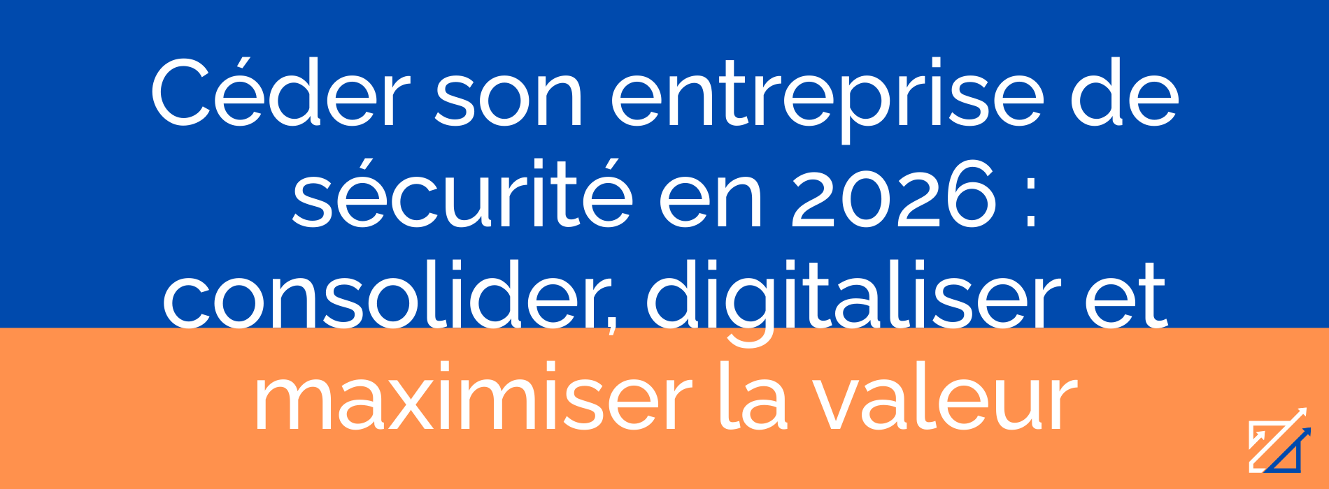 Céder son entreprise de sécurité en 2026 : consolider, digitaliser et maximiser la valeur