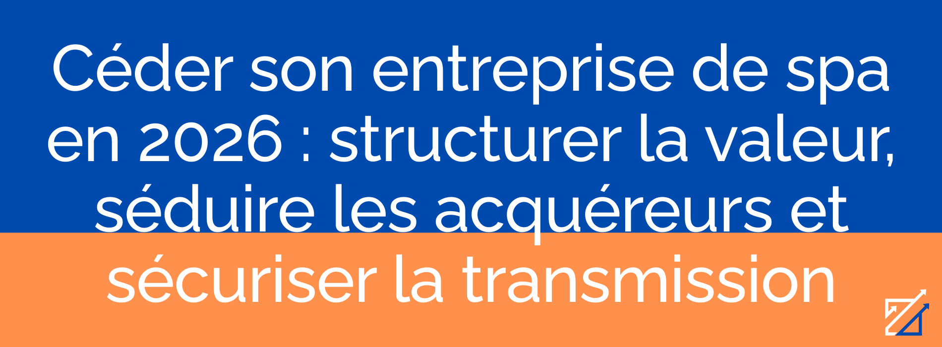 Céder son entreprise de spa en 2026 : structurer la valeur, séduire les acquéreurs et sécuriser la transmission