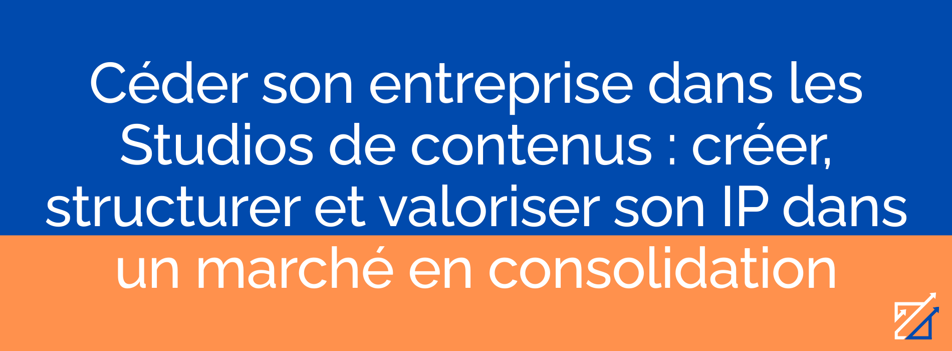 Céder son entreprise dans les Studios de contenus : créer, structurer et valoriser son IP dans un marché en consolidation