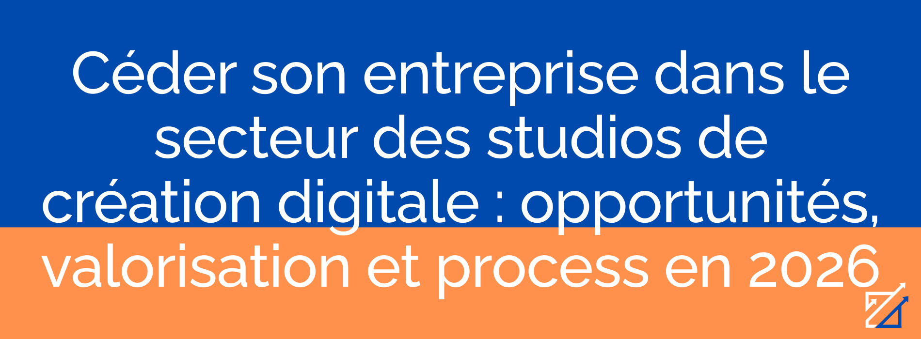 Céder son entreprise dans le secteur des studios de création digitale : opportunités, valorisation et process en 2026