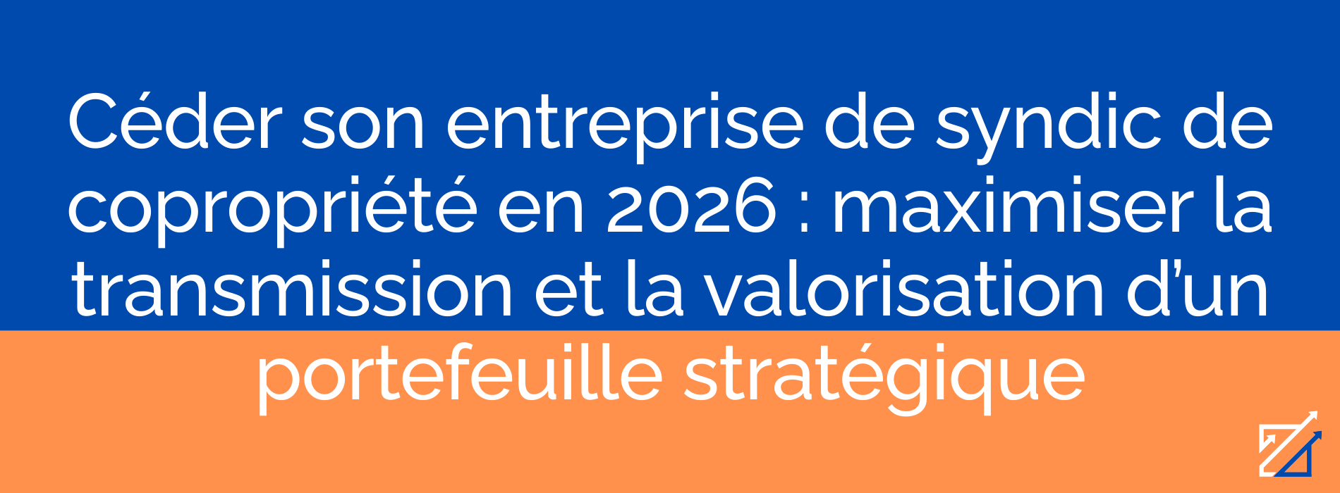 Céder son entreprise de syndic de copropriété en 2026 : maximiser la transmission et la valorisation d’un portefeuille stratégique
