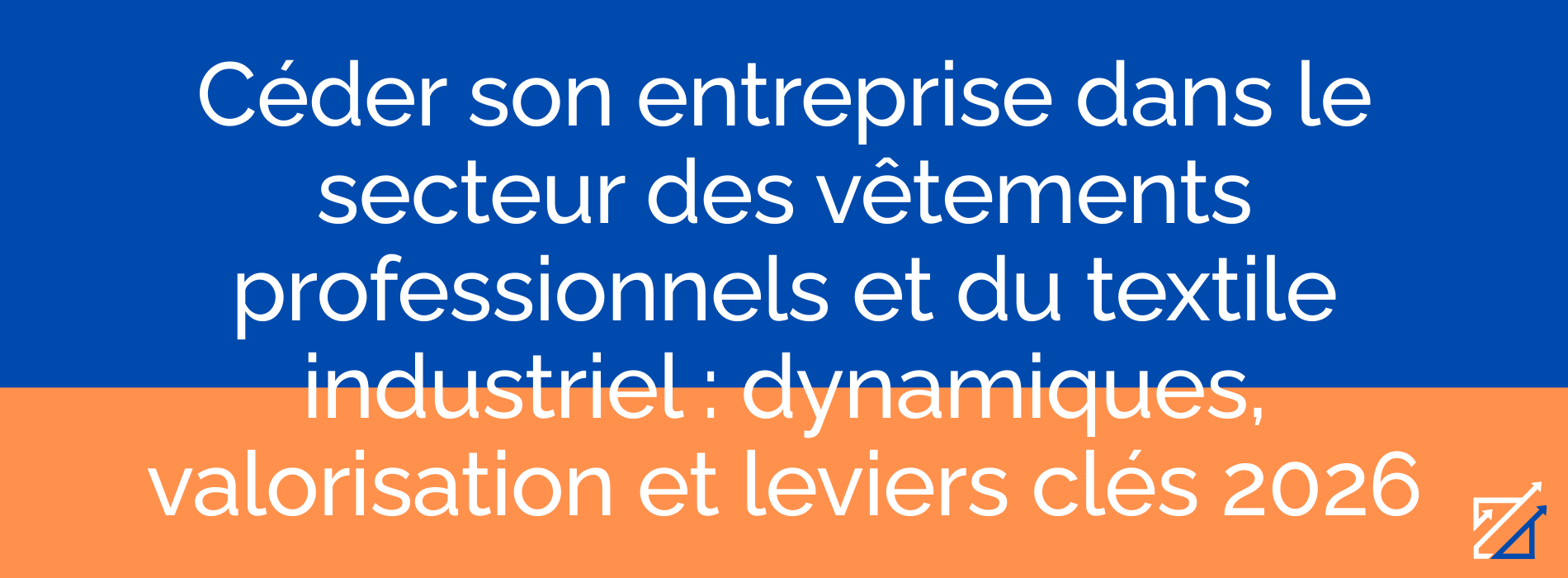 Céder son entreprise dans le secteur des vêtements professionnels et du textile industriel : dynamiques, valorisation et leviers clés 2026